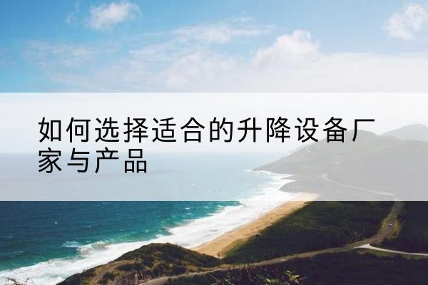 吴起电动升降平台厂家-如何选择适合的升降设备厂家与产品