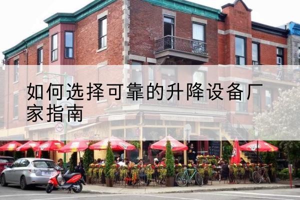 吴起电动升降机厂家-如何选择可靠的升降设备厂家指南