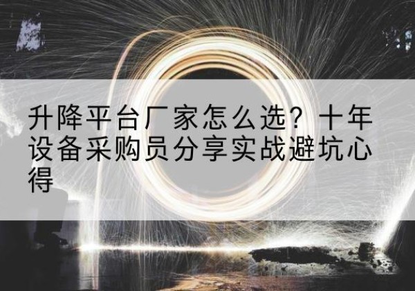 吴起升降平台厂家-怎么选？十年设备采购员分享实战避坑心得