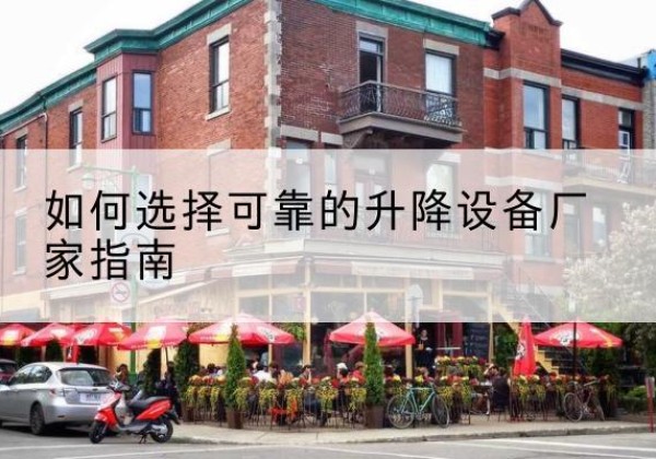 吴起电动升降机厂家-如何选择可靠的升降设备厂家指南